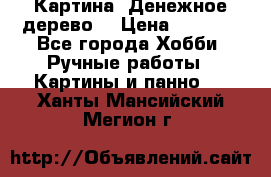 Картина “Денежное дерево“ › Цена ­ 5 000 - Все города Хобби. Ручные работы » Картины и панно   . Ханты-Мансийский,Мегион г.